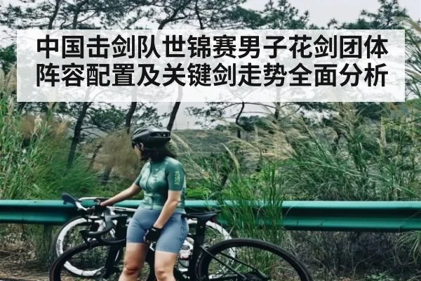 中国击剑队世锦赛男子花剑团体阵容配置及关键剑走势全面分析